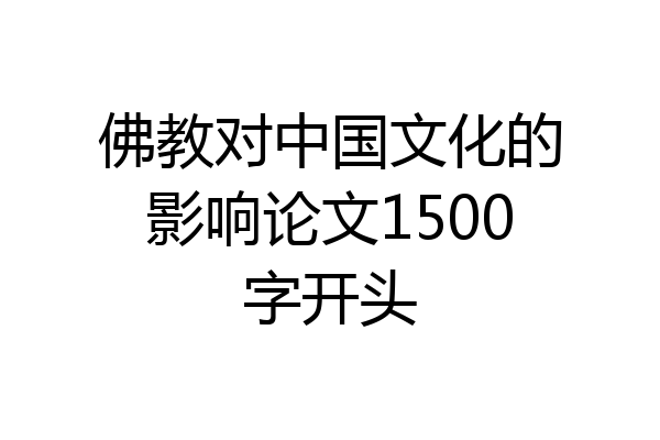 佛教对中国文化的影响论文1500字开头