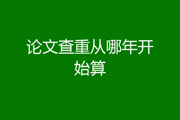 论文查重从哪年开始算