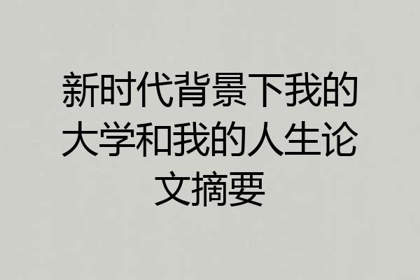 新时代背景下我的大学和我的人生论文摘要