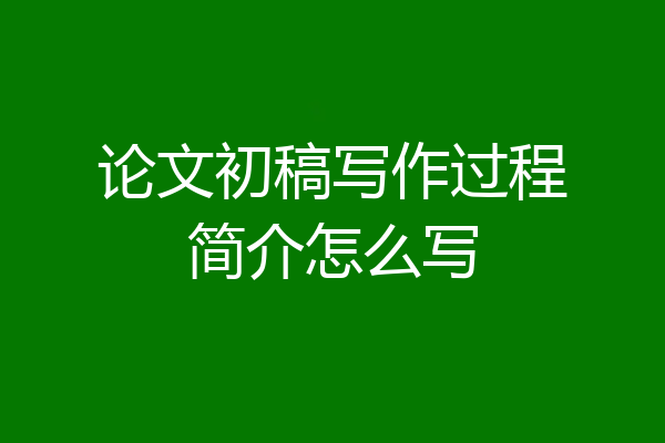 论文初稿写作过程简介怎么写