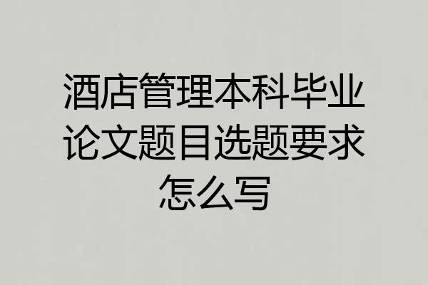 酒店管理本科毕业论文题目选题要求怎么写