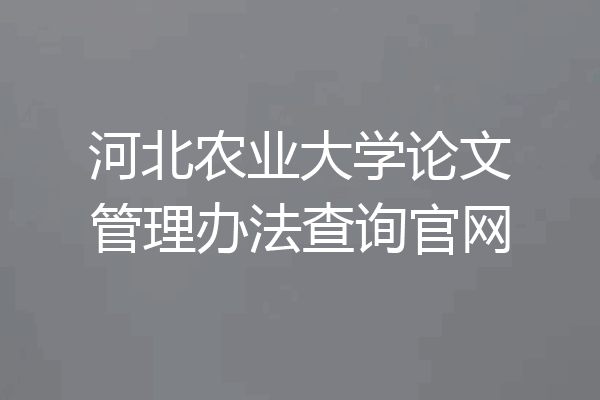 河北农业大学论文管理办法查询官网