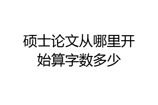 硕士论文从哪里开始算字数多少