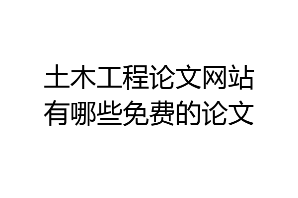 土木工程论文网站有哪些免费的论文