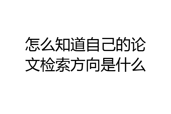 怎么知道自己的论文检索方向是什么