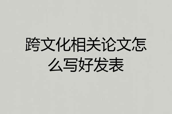 跨文化相关论文怎么写好发表