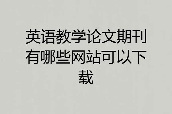 英语教学论文期刊有哪些网站可以下载