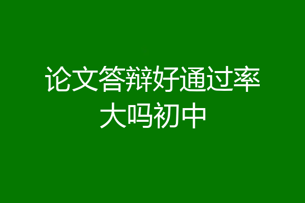 论文答辩好通过率大吗初中