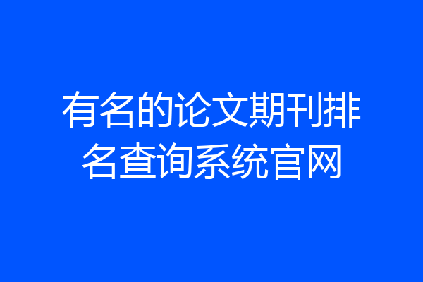 有名的论文期刊排名查询系统官网