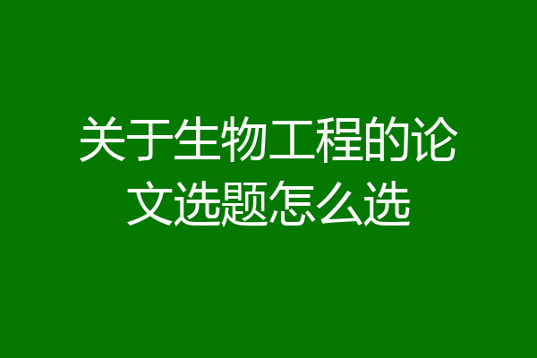 关于生物工程的论文选题怎么选