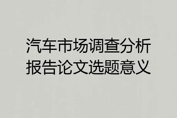 汽车市场调查分析报告论文选题意义