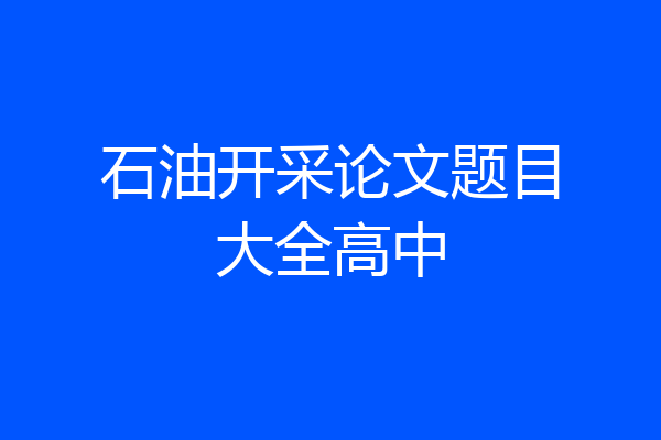 石油开采论文题目大全高中