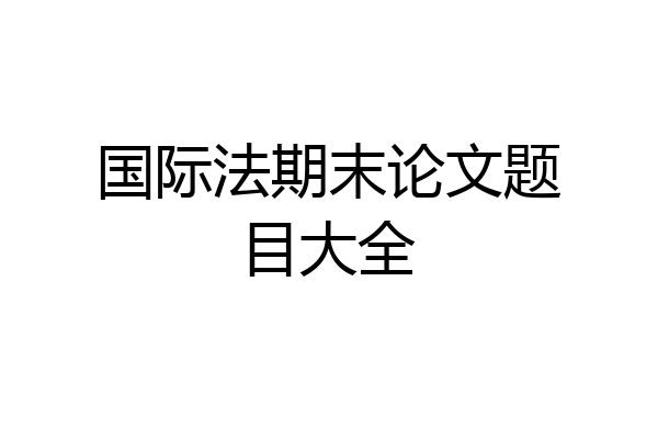 国际法期末论文题目大全