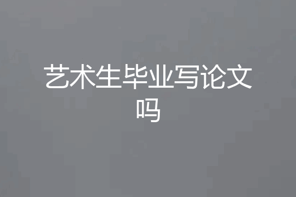 艺术生毕业写论文吗