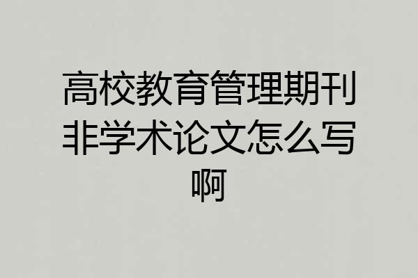 高校教育管理期刊非学术论文怎么写啊