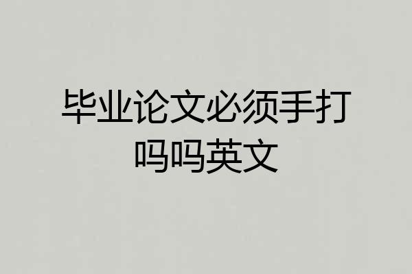 毕业论文必须手打吗吗英文