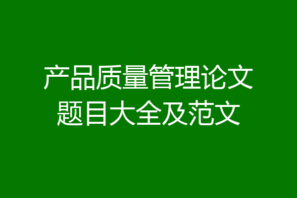产品质量管理论文题目大全及范文