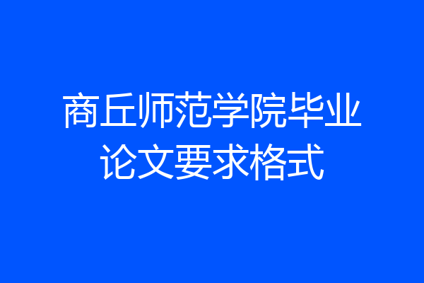 商丘师范学院毕业论文要求格式
