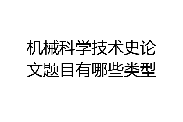 机械科学技术史论文题目有哪些类型