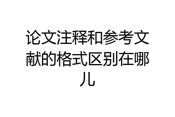 论文注释和参考文献的格式区别在哪儿