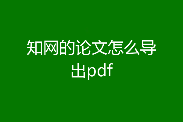 知网的论文怎么导出pdf