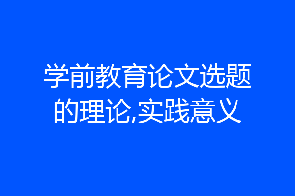 学前教育论文选题的理论,实践意义
