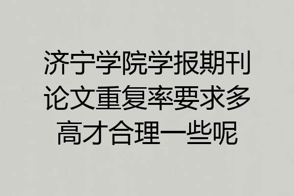 济宁学院学报期刊论文重复率要求多高才合理一些呢