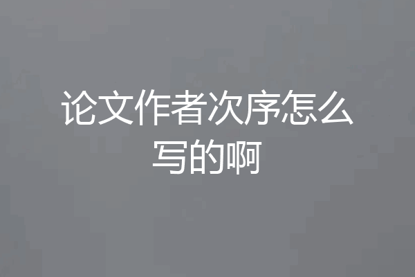 论文作者次序怎么写的啊