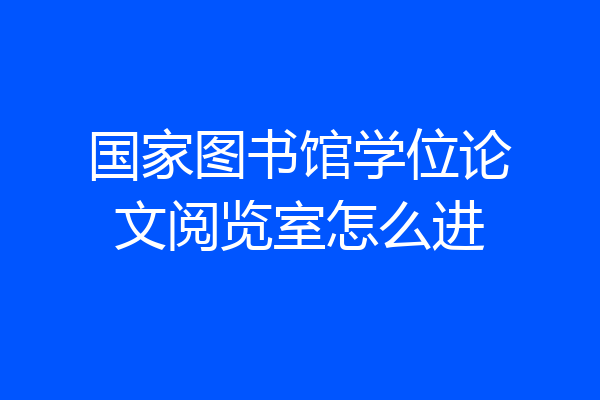 国家图书馆学位论文阅览室怎么进