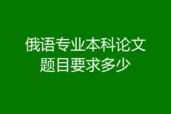 俄语专业本科论文题目要求多少