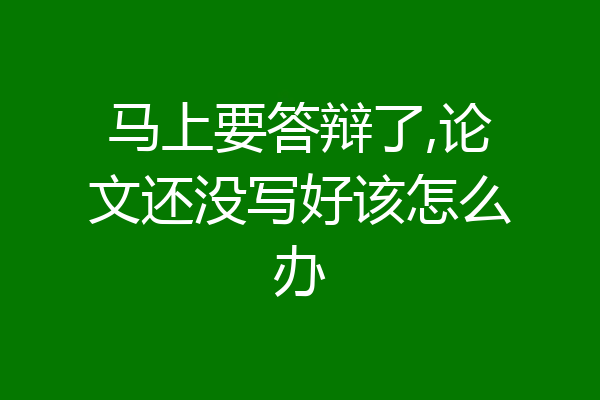 马上要答辩了,论文还没写好该怎么办