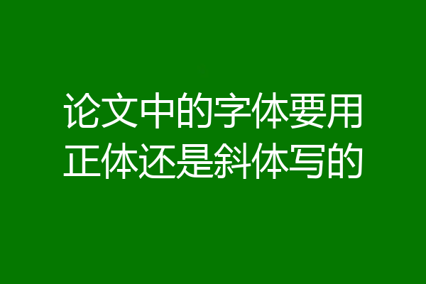 论文中的字体要用正体还是斜体写的