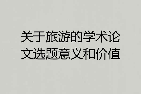关于旅游的学术论文选题意义和价值