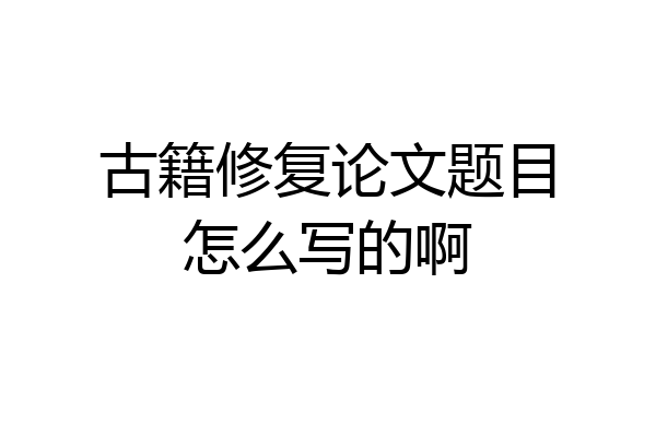 古籍修复论文题目怎么写的啊