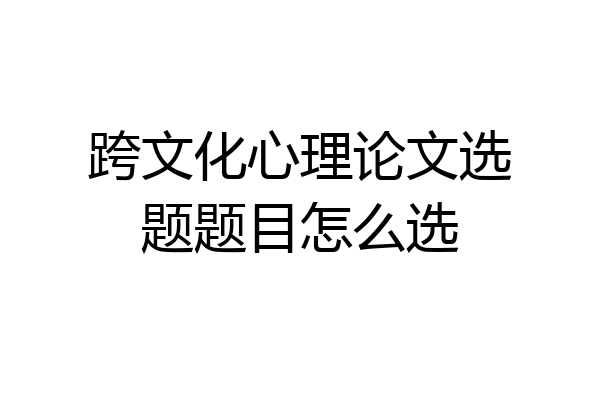 跨文化心理论文选题题目怎么选