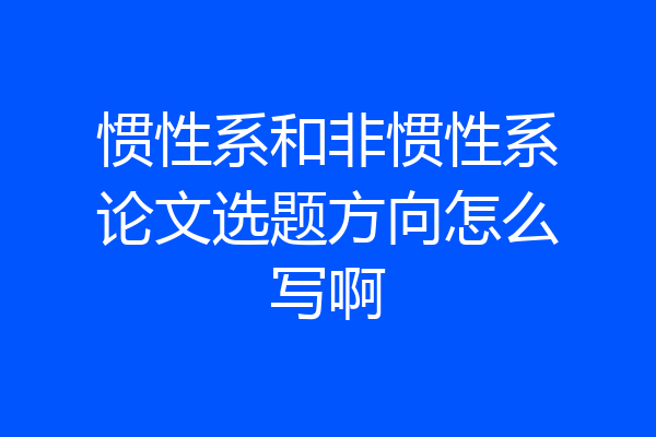 惯性系和非惯性系论文选题方向怎么写啊