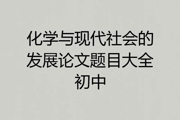 化学与现代社会的发展论文题目大全初中