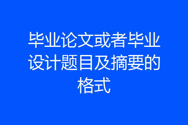 毕业论文或者毕业设计题目及摘要的格式