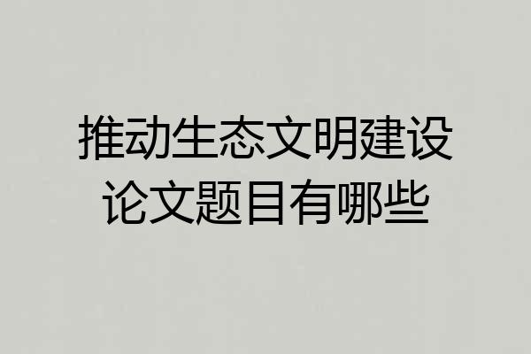 推动生态文明建设论文题目有哪些