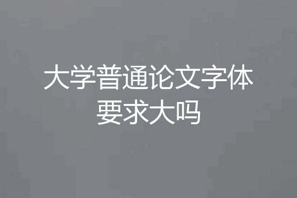 大学普通论文字体要求大吗