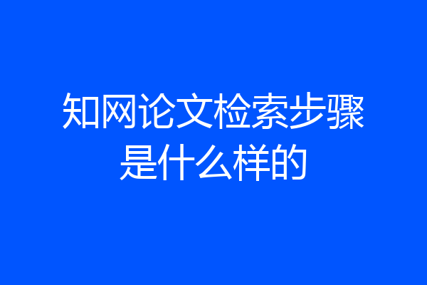 知网论文检索步骤是什么样的