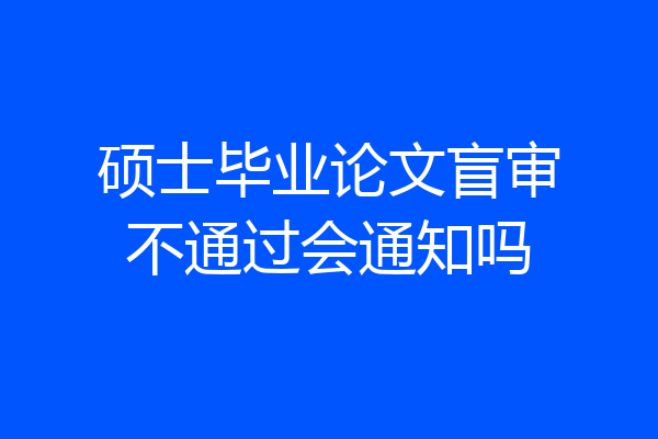 硕士毕业论文盲审不通过会通知吗