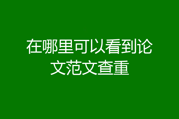 在哪里可以看到论文范文查重