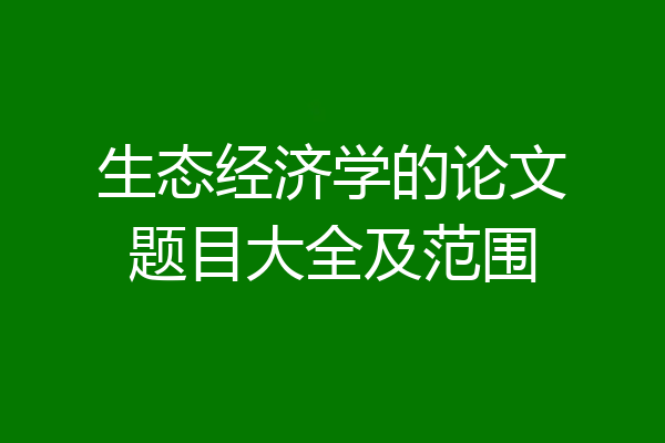 生态经济学的论文题目大全及范围