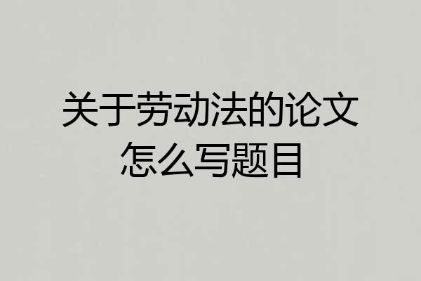 关于劳动法的论文怎么写题目