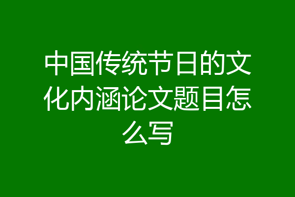 中国传统节日的文化内涵论文题目怎么写