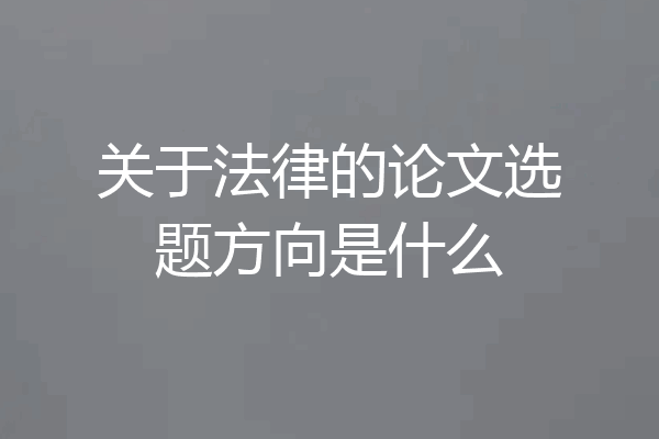 关于法律的论文选题方向是什么
