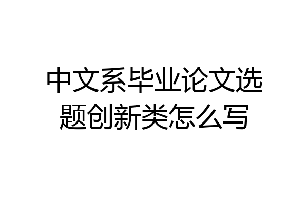 中文系毕业论文选题创新类怎么写
