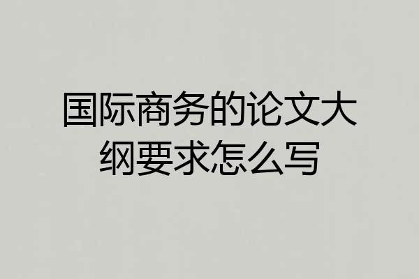 国际商务的论文大纲要求怎么写