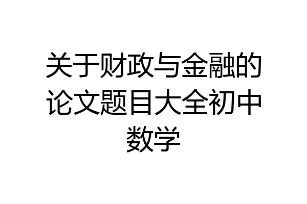 关于财政与金融的论文题目大全初中数学